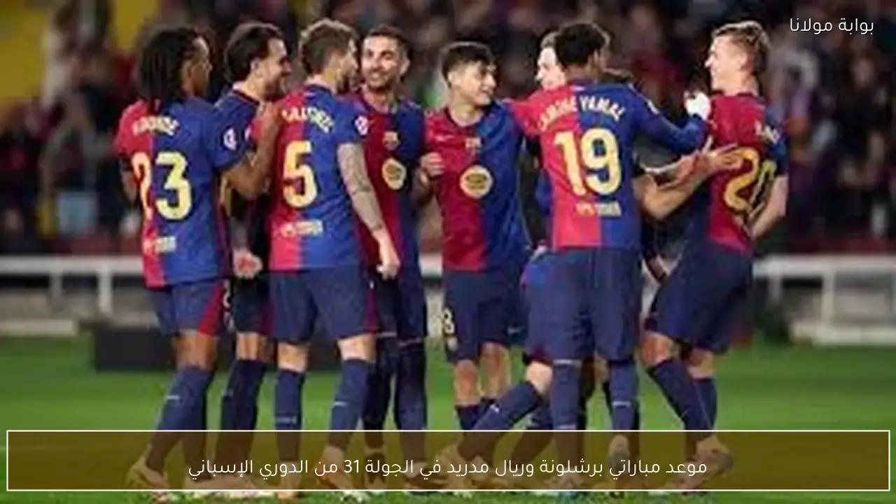 موعد كلاسيكو برشلونة وريال مدريد ضمن الجولة 31 من الدوري الإسباني
